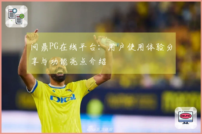 问鼎PG在线平台:用户使用体验分享与功能亮点介绍