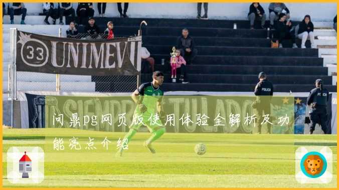 问鼎pg网页版使用体验全解析及功能亮点介绍