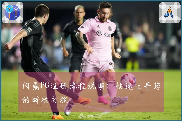 问鼎PG注册流程说明：快速上手您的游戏之旅
