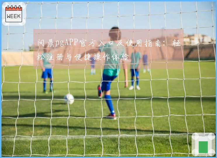 问鼎pgAPP官方入口及使用指南:轻松注册与便捷操作体验