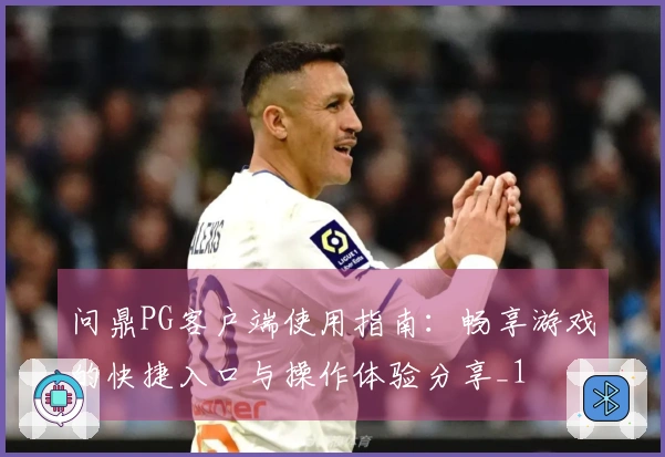 问鼎PG客户端使用指南：畅享游戏的快捷入口与操作体验分享_1