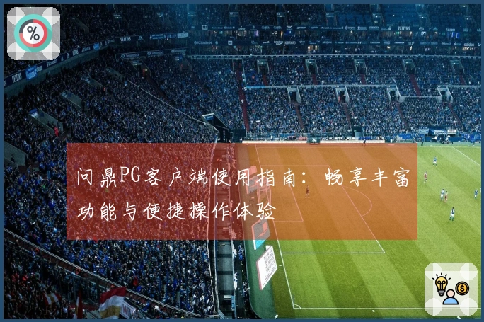 问鼎PG客户端使用指南:畅享丰富功能与便捷操作体验