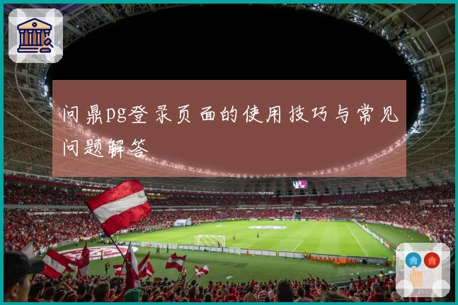问鼎pg登录页面的使用技巧与常见问题解答
