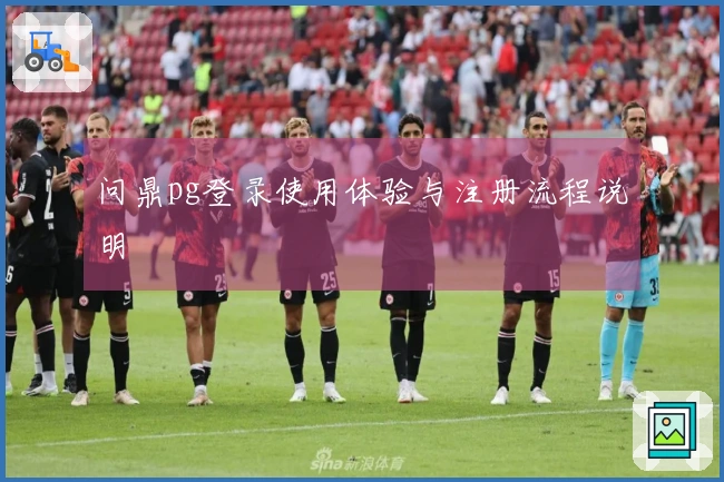 问鼎pg登录使用体验与注册流程说明