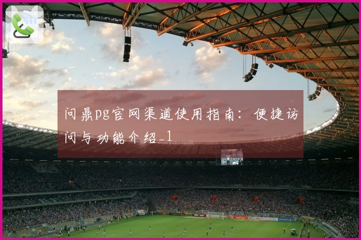问鼎pg官网渠道使用指南：便捷访问与功能介绍_1