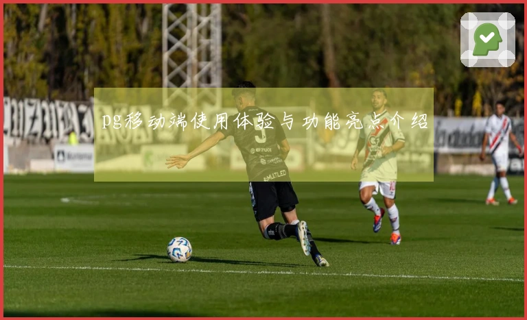 pg移动端使用体验与功能亮点介绍
