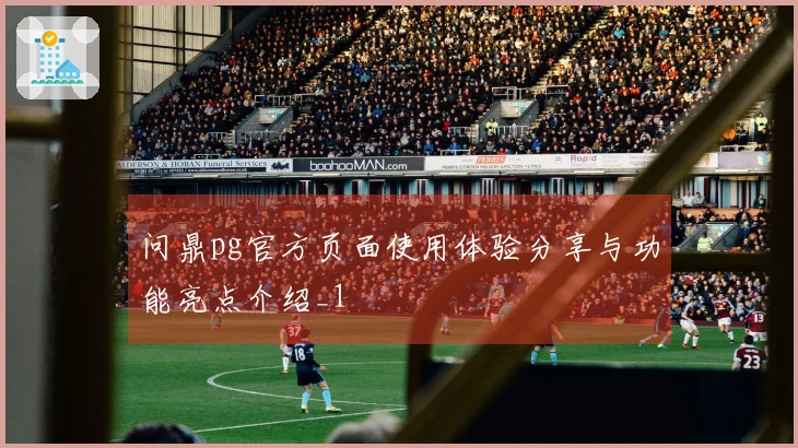 问鼎pg官方页面使用体验分享与功能亮点介绍_1