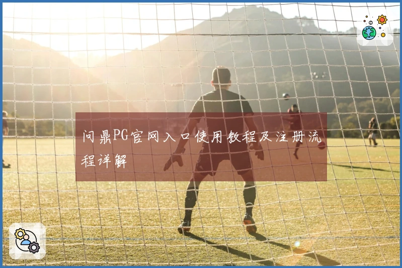 问鼎PG官网入口使用教程及注册流程详解