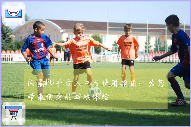 问鼎PG平台入口与使用指南，为您带来便捷的游戏体验
