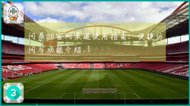 问鼎pg官网渠道使用指南：便捷访问与功能介绍_1