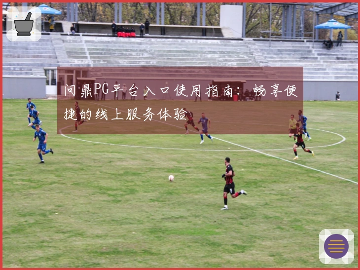 问鼎PG平台入口使用指南：畅享便捷的线上服务体验
