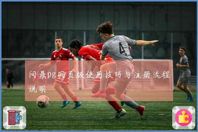 问鼎pg网页版使用技巧与注册流程说明